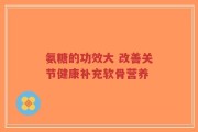 氨糖的功效大 改善关节健康补充软骨营养