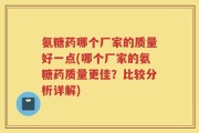 氨糖药哪个厂家的质量好一点(哪个厂家的氨糖药质量更佳？比较分析详解)