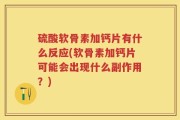 硫酸软骨素加钙片有什么反应(软骨素加钙片可能会出现什么副作用？)
