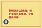 氨糖抹身上(氨糖：保护关节还能美肤，全身都能涂抹)