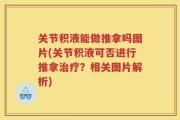 关节积液能做推拿吗图片(关节积液可否进行推拿治疗？相关图片解析)