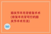 膝关节半月牙修复手术(修复半月牙可行的膝关节手术方法)
