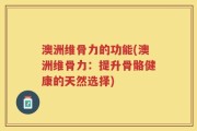 澳洲维骨力的功能(澳洲维骨力：提升骨骼健康的天然选择)
