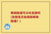 眼睛酸痛可以吃氨糖吗(氨糖是否能缓解眼睛酸痛？)