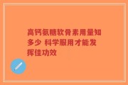 高钙氨糖软骨素用量知多少 科学服用才能发挥佳功效
