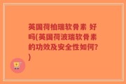 英国荷柏瑞软骨素 好吗(英国荷波瑞软骨素的功效及安全性如何？)