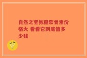 自然之宝氨糖软骨素价格大 看看它到底值多少钱