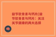 益节软骨素与钙片(益节软骨素与钙片：关注关节健康的两大选择