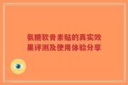 氨糖软骨素贴的真实效果评测及使用体验分享
