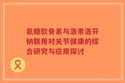 氨糖软骨素与洛索洛芬钠联用对关节健康的综合研究与应用探讨