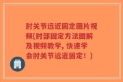 肘关节远近固定图片视频(肘部固定方法图解及视频教学, 快速学会肘关节远近固定！)