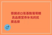 德国进口氨基酸葡萄糖 高品质营养补充的优质选择