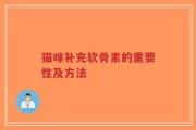 猫咪补充软骨素的重要性及方法