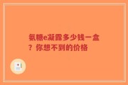 氨糖e凝露多少钱一盒？你想不到的价格