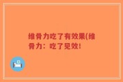 维骨力吃了有效果(维骨力：吃了见效！