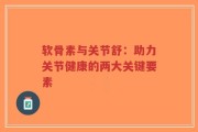 软骨素与关节舒：助力关节健康的两大关键要素