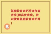 氨糖软骨素钙片增加骨密度(提高骨密度，尝试使用氨糖软骨素钙片)