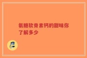 氨糖软骨素钙的甜味你了解多少