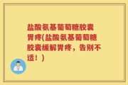 盐酸氨基葡萄糖胶囊 胃疼(盐酸氨基葡萄糖胶囊缓解胃疼，告别不适！)
