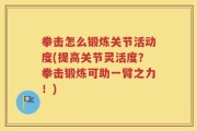 拳击怎么锻炼关节活动度(提高关节灵活度？拳击锻炼可助一臂之力！)