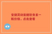 宝健灵动氨糖软骨素一瓶价格，点击查看