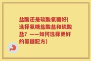 盐酸还是硫酸氨糖好(选择氨糖盐酸盐和硫酸盐？——如何选择更好的氨糖配方)