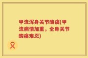 甲流浑身关节酸痛(甲流病情加重，全身关节酸痛难忍)