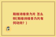 斯维诗维骨力片 怎么样(斯维诗维骨力片有何功效？)