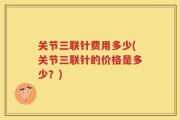 关节三联针费用多少(关节三联针的价格是多少？)