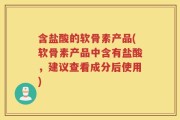 含盐酸的软骨素产品(软骨素产品中含有盐酸，建议查看成分后使用)