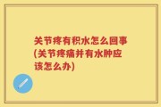 关节疼有积水怎么回事(关节疼痛并有水肿应该怎么办)