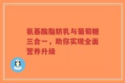 氨基酸脂肪乳与葡萄糖三合一，助你实现全面营养升级