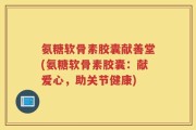 氨糖软骨素胶囊献善堂(氨糖软骨素胶囊：献爱心，助关节健康)