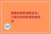 氨糖全称的深层含义，了解它如何影响你我生活
