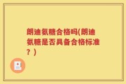 朗迪氨糖合格吗(朗迪氨糖是否具备合格标准？)