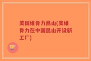 美国维骨力昆山(美维骨力在中国昆山开设新工厂)