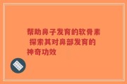 帮助鼻子发育的软骨素 探索其对鼻部发育的神奇功效