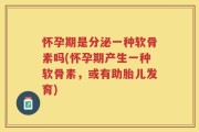 怀孕期是分泌一种软骨素吗(怀孕期产生一种软骨素，或有助胎儿发育)