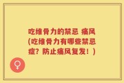 吃维骨力的禁忌 痛风(吃维骨力有哪些禁忌症？防止痛风复发！)