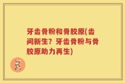 牙齿骨粉和骨胶原(齿间新生？牙齿骨粉与骨胶原助力再生)