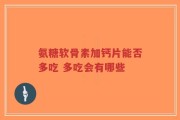 氨糖软骨素加钙片能否多吃 多吃会有哪些