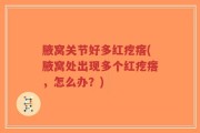 腋窝关节好多红疙瘩(腋窝处出现多个红疙瘩，怎么办？)