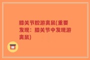 膝关节腔游离鼠(重要发现：膝关节中发现游离鼠)