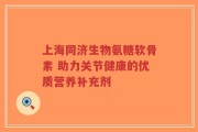 上海同济生物氨糖软骨素 助力关节健康的优质营养补充剂