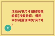 活动关节尺寸图解视频教程(视频教程：看图学会测量活动关节尺寸)