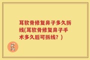 耳软骨修复鼻子多久拆线(耳软骨修复鼻子手术多久后可拆线？)