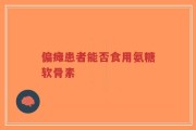 偏瘫患者能否食用氨糖软骨素