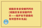 硫酸软骨素安糖钙钙片(硫酸软骨素安糖钙钙片——维护关节健康的有效营养补充品)