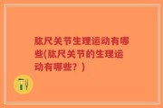 肱尺关节生理运动有哪些(肱尺关节的生理运动有哪些？)
