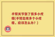 手臂关节张了很多小疙瘩(手臂出现多个小疙瘩，应该怎么办？)